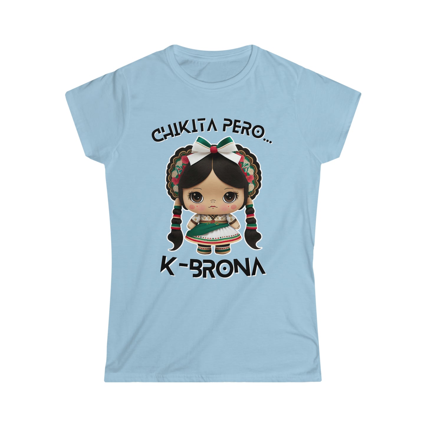 Chikita Pero...K-Brona Women's Softstyle T-Shirt | Short Sleeve Tee for Women | Playera para Mujer