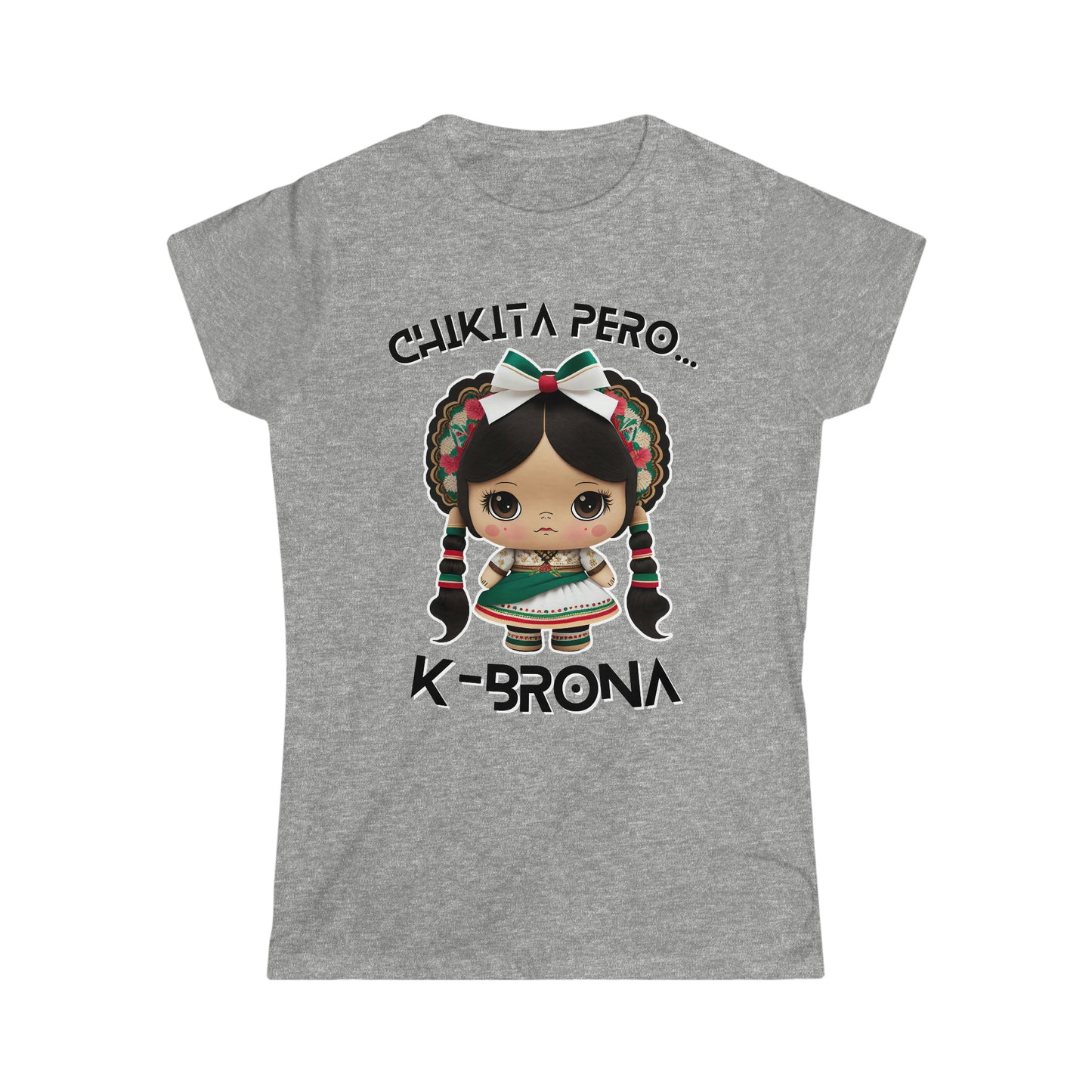 Chikita Pero...K-Brona Women's Softstyle T-Shirt | Short Sleeve Tee for Women | Playera para Mujer